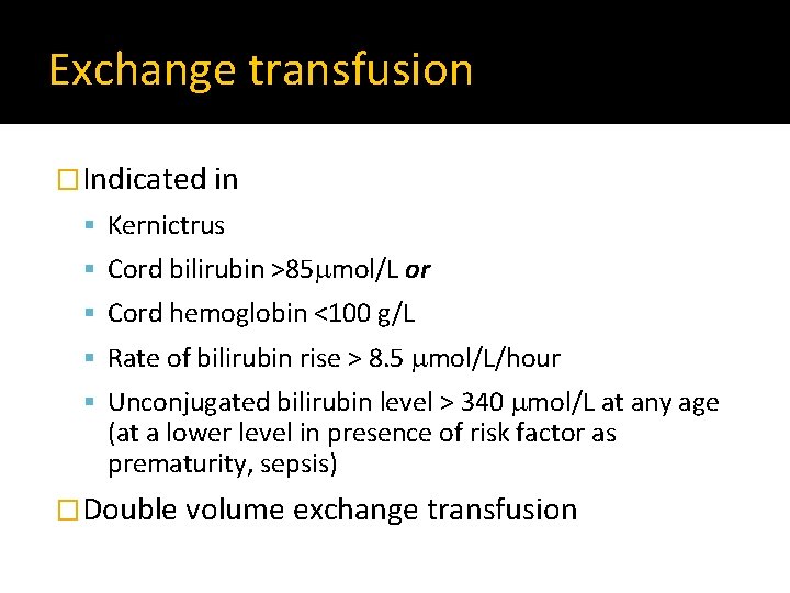 Exchange transfusion �Indicated in Kernictrus Cord bilirubin >85 mol/L or Cord hemoglobin <100 g/L