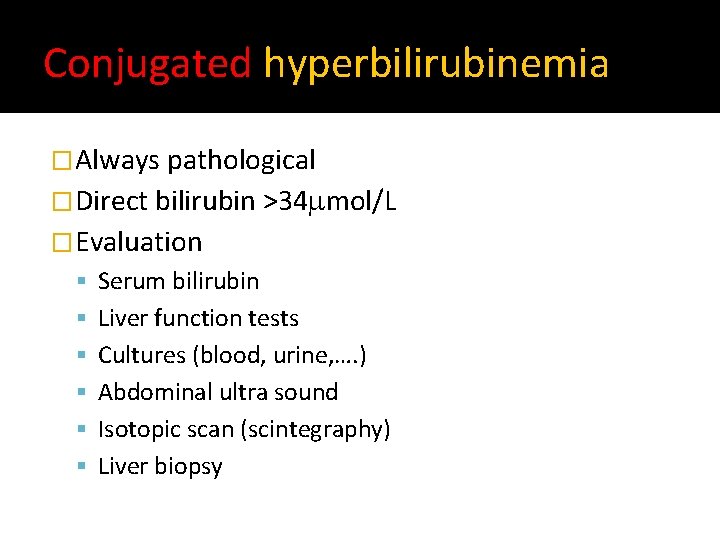 Conjugated hyperbilirubinemia �Always pathological �Direct bilirubin >34 mol/L �Evaluation Serum bilirubin Liver function tests