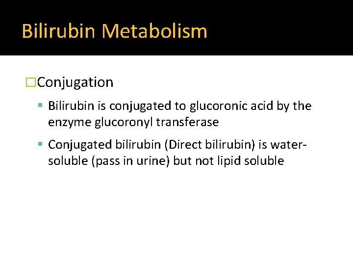 Bilirubin Metabolism �Conjugation Bilirubin is conjugated to glucoronic acid by the enzyme glucoronyl transferase