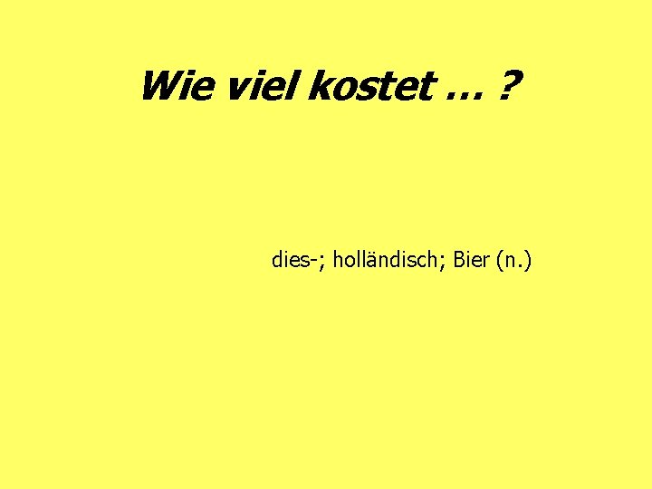 Wie viel kostet … ? dies-; holländisch; Bier (n. ) 