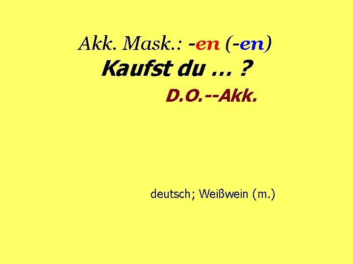 Akk. Mask. : -en (-en) Kaufst du … ? D. O. --Akk. deutsch; Weißwein