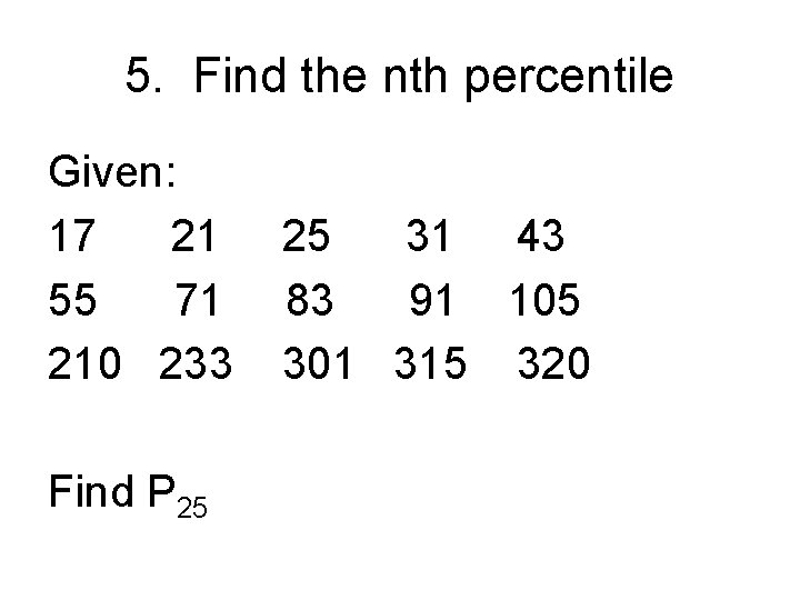 5. Find the nth percentile Given: 17 21 55 71 210 233 Find P