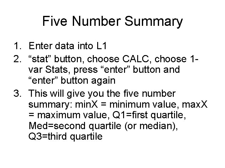Five Number Summary 1. Enter data into L 1 2. “stat” button, choose CALC,
