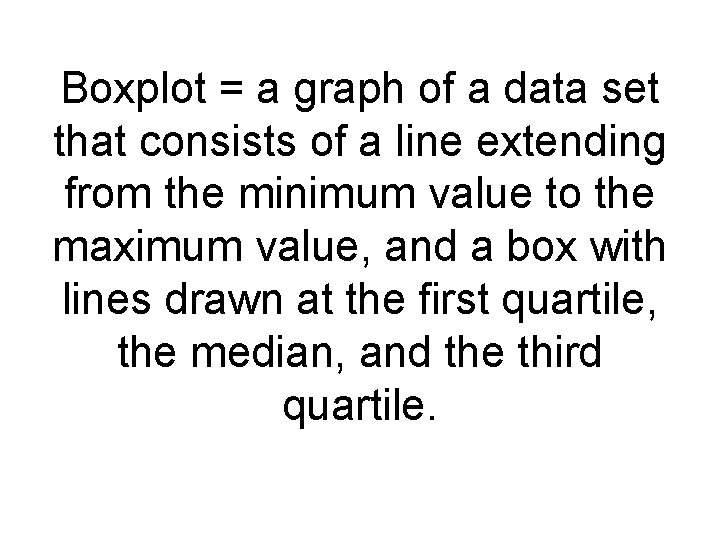 Boxplot = a graph of a data set that consists of a line extending