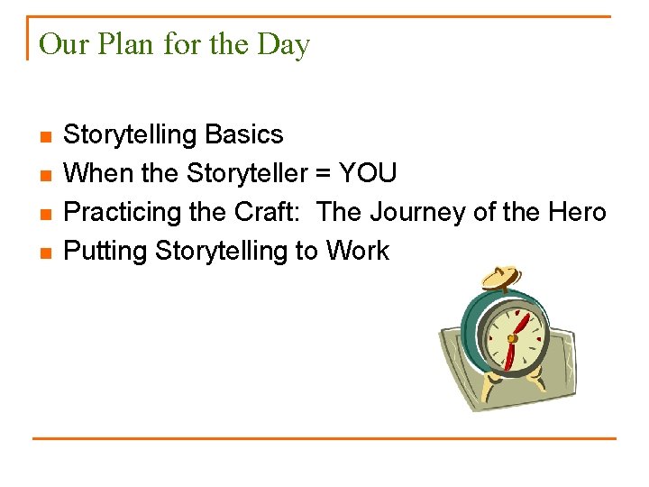 Our Plan for the Day n n Storytelling Basics When the Storyteller = YOU