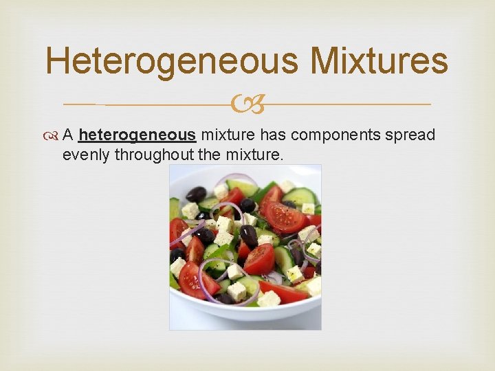 Heterogeneous Mixtures A heterogeneous mixture has components spread evenly throughout the mixture. 