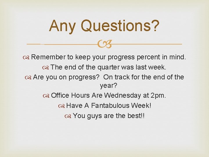 Any Questions? Remember to keep your progress percent in mind. The end of the