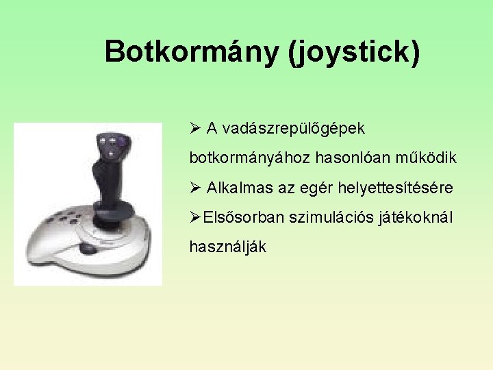 Botkormány (joystick) Ø A vadászrepülőgépek botkormányához hasonlóan működik Ø Alkalmas az egér helyettesítésére ØElsősorban Botkormány (joystick) Ø A vadászrepülőgépek botkormányához hasonlóan működik Ø Alkalmas az egér helyettesítésére ØElsősorban