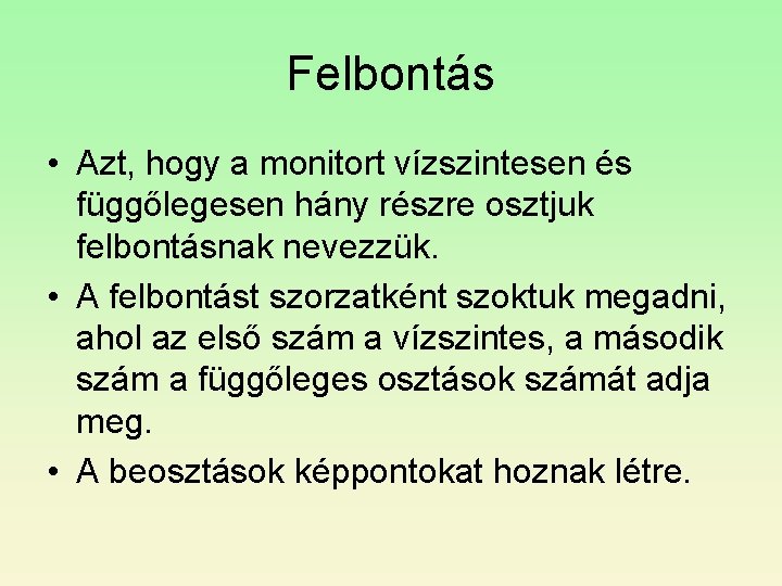 Felbontás • Azt, hogy a monitort vízszintesen és függőlegesen hány részre osztjuk felbontásnak nevezzük. Felbontás • Azt, hogy a monitort vízszintesen és függőlegesen hány részre osztjuk felbontásnak nevezzük.