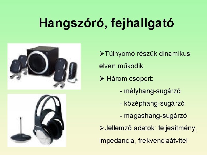 Hangszóró, fejhallgató ØTúlnyomó részük dinamikus elven működik Ø Három csoport: - mélyhang-sugárzó - középhang-sugárzó Hangszóró, fejhallgató ØTúlnyomó részük dinamikus elven működik Ø Három csoport: - mélyhang-sugárzó - középhang-sugárzó