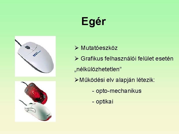 Egér Ø Mutatóeszköz Ø Grafikus felhasználói felület esetén „nélkülözhetetlen” ØMűködési elv alapján létezik: -