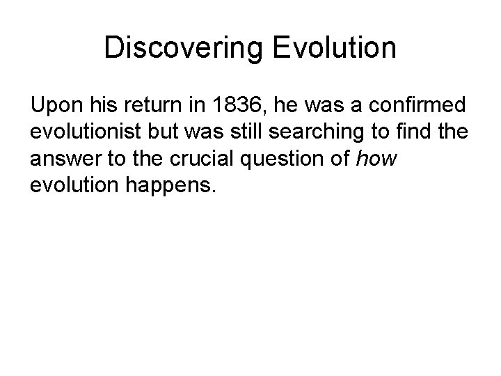 Discovering Evolution Upon his return in 1836, he was a confirmed evolutionist but was