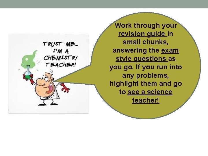 Work through your revision guide in small chunks, answering the exam style questions as