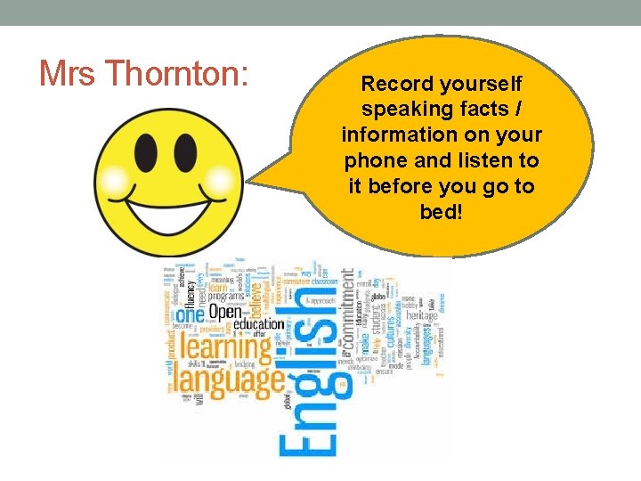 Mrs Thornton: Record yourself speaking facts / information on your phone and listen to