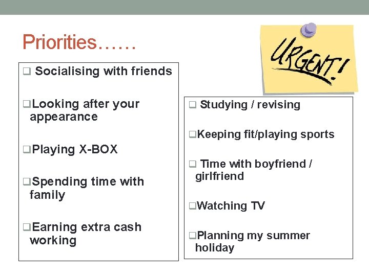 Priorities…… q Socialising with friends q. Looking after your appearance q Studying / revising