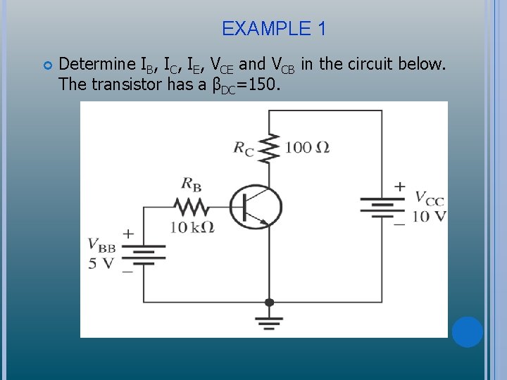 EXAMPLE 1 Determine IB, IC, IE, VCE and VCB in the circuit below. The