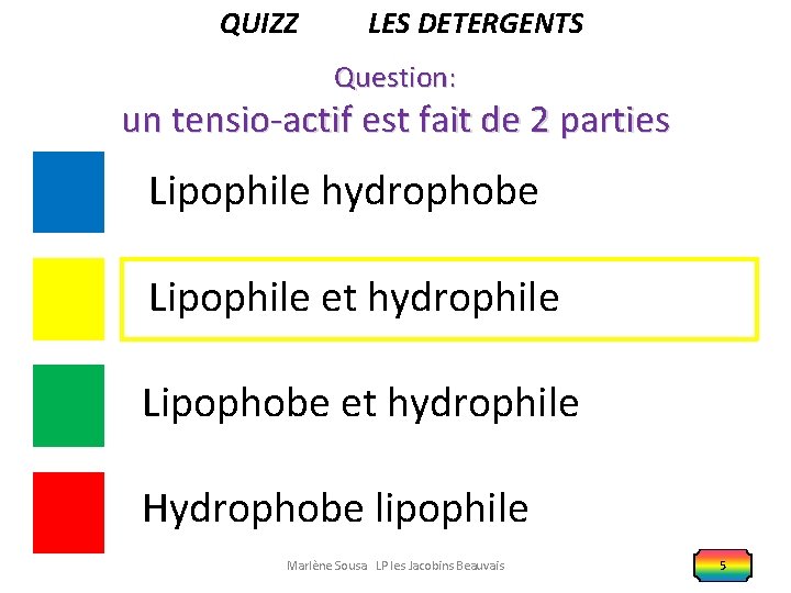 QUIZZ LES DETERGENTS Question: un tensio-actif est fait de 2 parties Lipophile hydrophobe Lipophile