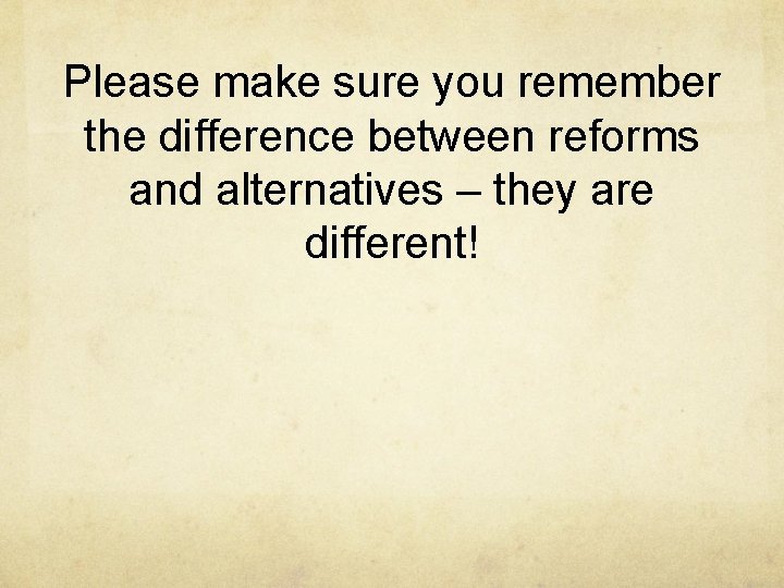 Please make sure you remember the difference between reforms and alternatives – they are