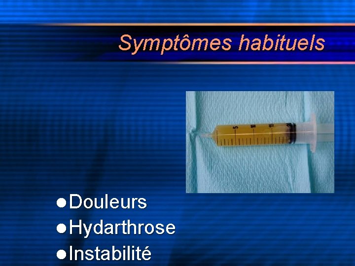 Symptômes habituels l Douleurs l Hydarthrose l Instabilité 