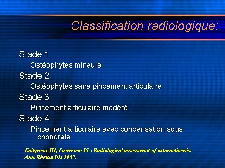 Classification radiologique: Stade 1 Ostéophytes mineurs Stade 2 Ostéophytes sans pincement articulaire Stade 3