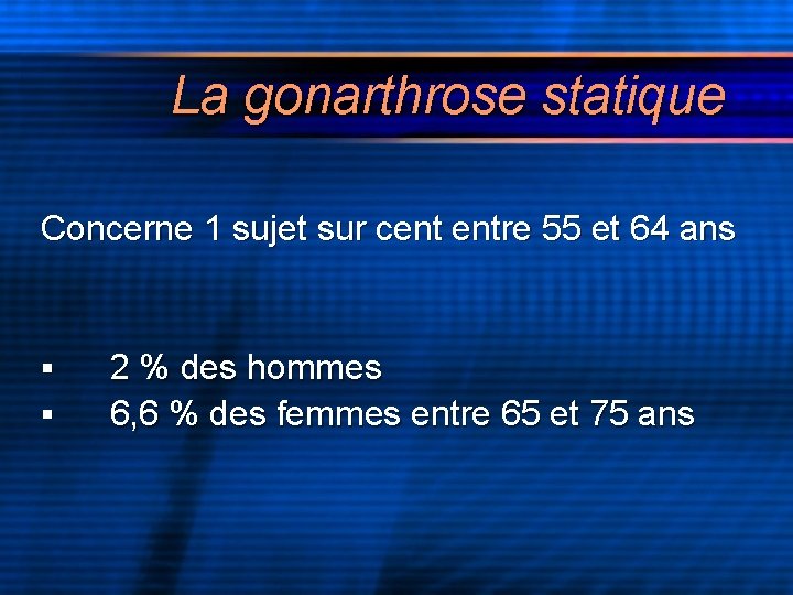 La gonarthrose statique Concerne 1 sujet sur cent entre 55 et 64 ans §