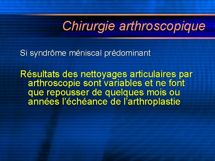 Chirurgie arthroscopique Si syndrôme méniscal prédominant Résultats des nettoyages articulaires par arthroscopie sont variables