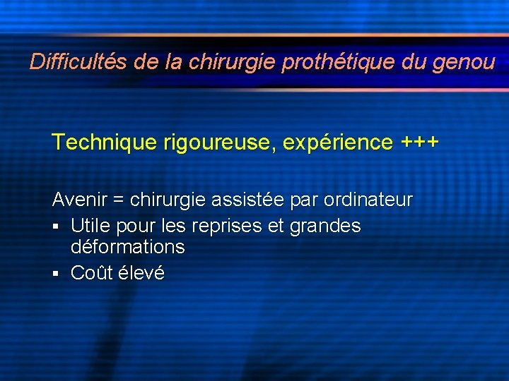 Difficultés de la chirurgie prothétique du genou Technique rigoureuse, expérience +++ Avenir = chirurgie