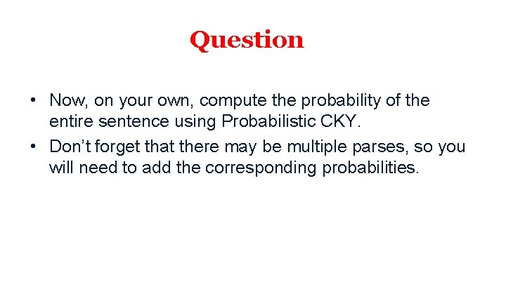 Question • Now, on your own, compute the probability of the entire sentence using