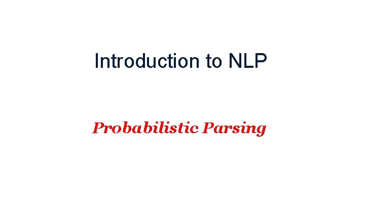 Introduction to NLP Probabilistic Parsing 