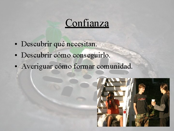 Confianza • Descubrir qué necesitan. • Descubrir cómo conseguirlo. • Averiguar cómo formar comunidad.