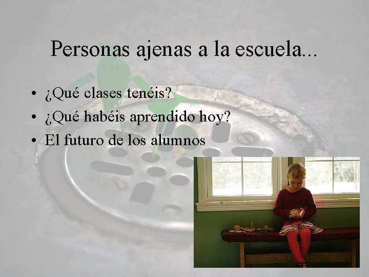 Personas ajenas a la escuela. . . • ¿Qué clases tenéis? • ¿Qué habéis