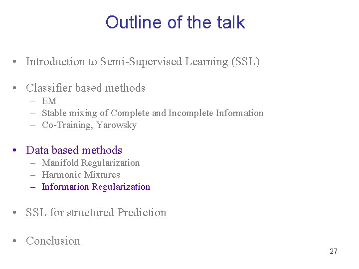 Outline of the talk • Introduction to Semi-Supervised Learning (SSL) • Classifier based methods