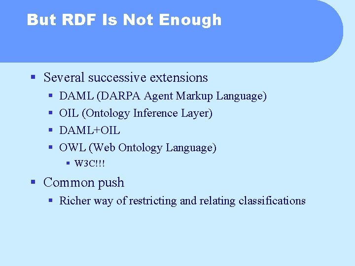 But RDF Is Not Enough § Several successive extensions § § DAML (DARPA Agent