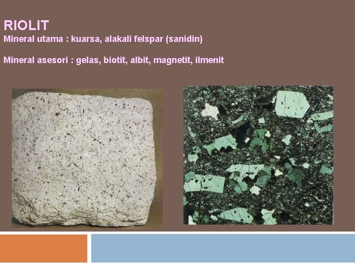 RIOLIT Mineral utama : kuarsa, alakali felspar (sanidin) Mineral asesori : gelas, biotit, albit,