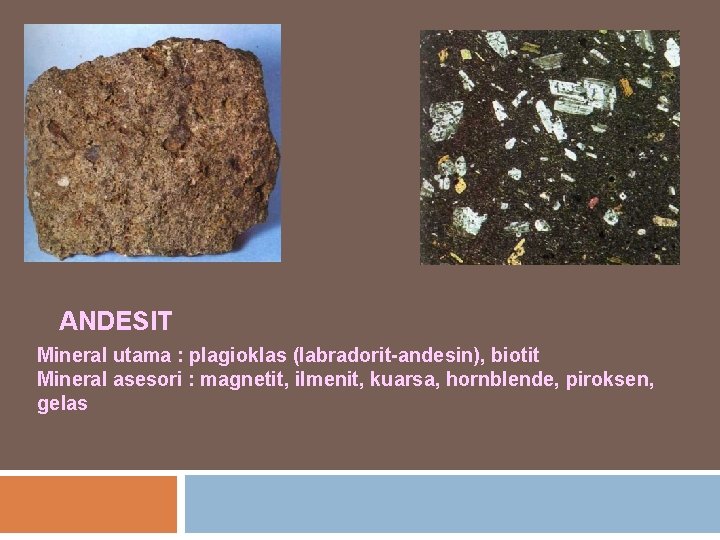 ANDESIT Mineral utama : plagioklas (labradorit-andesin), biotit Mineral asesori : magnetit, ilmenit, kuarsa, hornblende,
