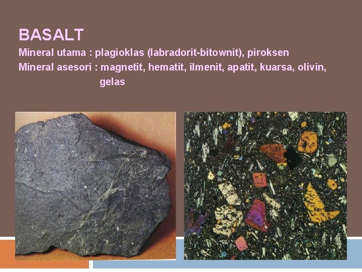 BASALT Mineral utama : plagioklas (labradorit-bitownit), piroksen Mineral asesori : magnetit, hematit, ilmenit, apatit,