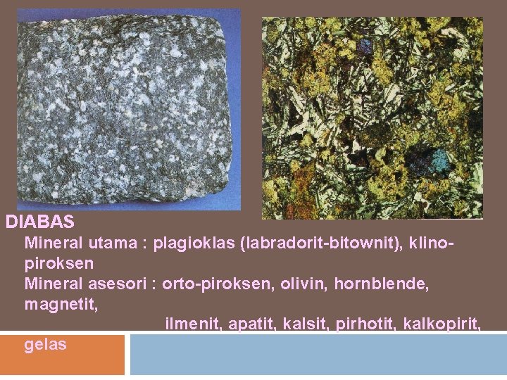 DIABAS Mineral utama : plagioklas (labradorit-bitownit), klinopiroksen Mineral asesori : orto-piroksen, olivin, hornblende, magnetit,