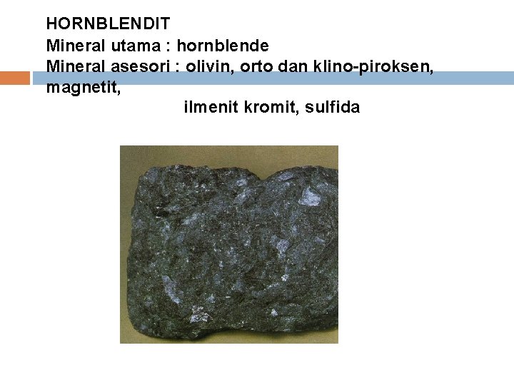HORNBLENDIT Mineral utama : hornblende Mineral asesori : olivin, orto dan klino-piroksen, magnetit, ilmenit