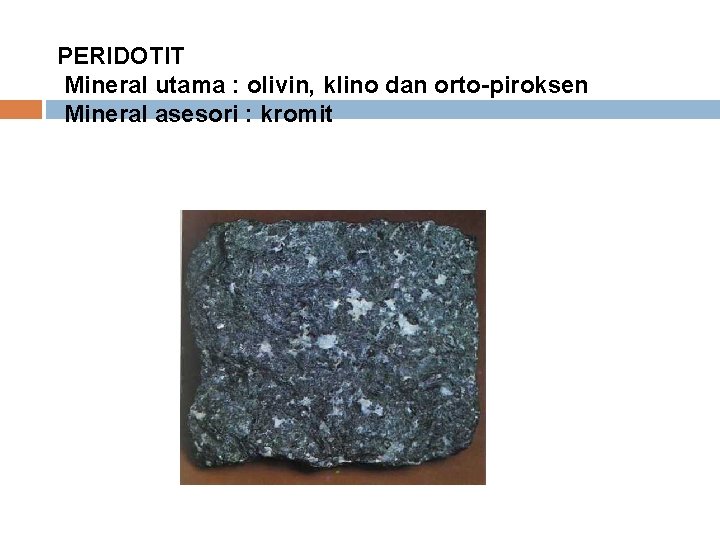 PERIDOTIT Mineral utama : olivin, klino dan orto-piroksen Mineral asesori : kromit 