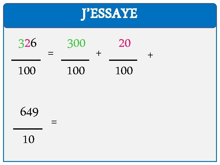 J’ESSAYE 326 100 649 10 = = 300 100 + 20 100 + 