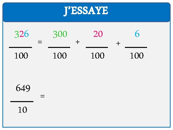 J’ESSAYE 326 100 649 10 = = 300 100 + 20 100 + 6