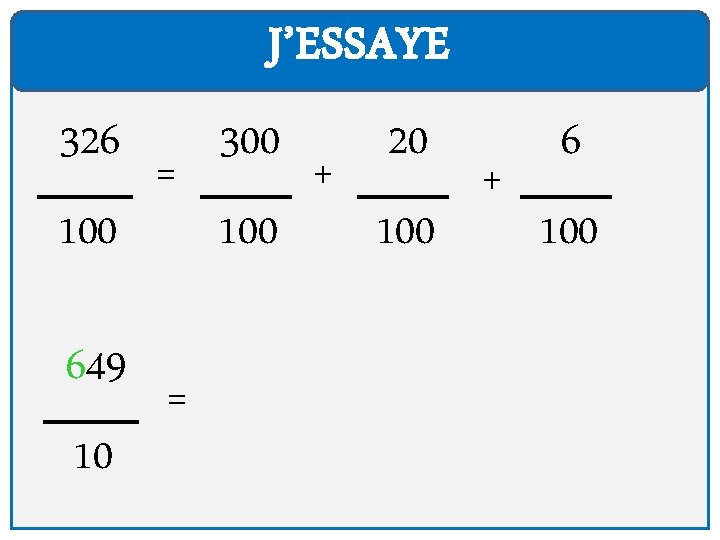 J’ESSAYE 326 100 649 10 = = 300 100 + 20 100 + 6