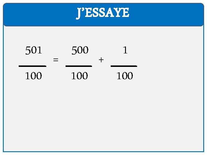 J’ESSAYE 501 100 = 500 100 + 1 100 