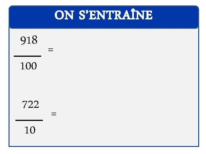 ON S’ENTRAÎNE 918 100 722 10 = = 