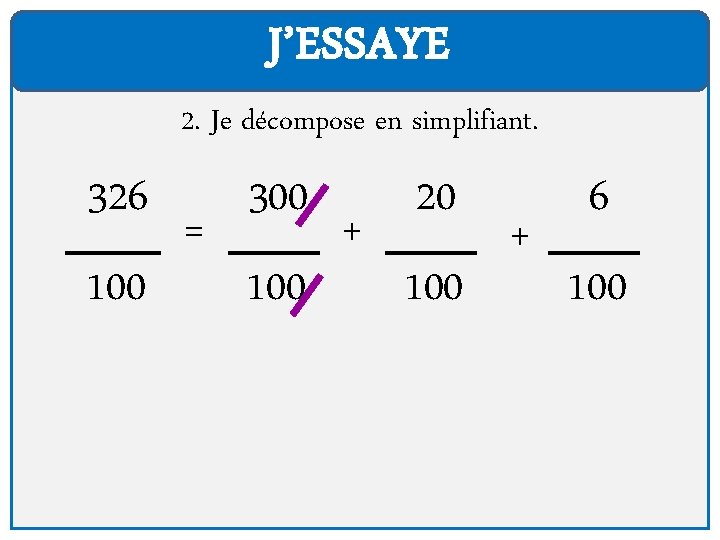 J’ESSAYE 2. Je décompose en simplifiant. 326 100 = 300 100 + 20 100