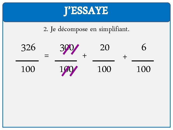 J’ESSAYE 2. Je décompose en simplifiant. 326 100 = 300 100 + 20 100