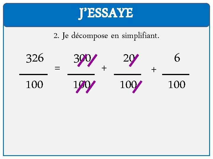 J’ESSAYE 2. Je décompose en simplifiant. 326 100 = 300 100 + 20 100