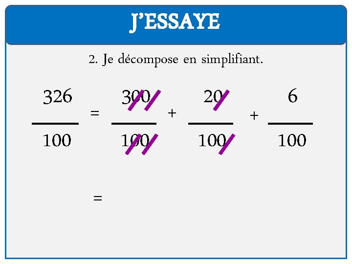 J’ESSAYE 2. Je décompose en simplifiant. 326 100 = = 300 100 + 20