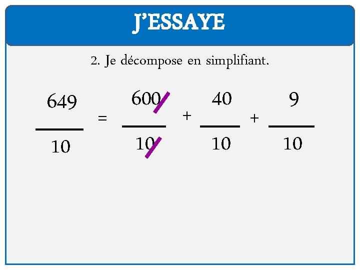 J’ESSAYE 2. Je décompose en simplifiant. 649 10 = 600 10 + 40 10