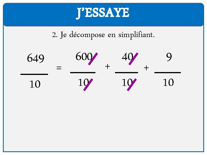 J’ESSAYE 2. Je décompose en simplifiant. 649 10 = 600 10 + 40 10